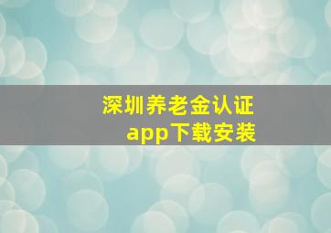 深圳养老金认证app下载安装