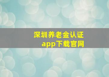 深圳养老金认证app下载官网