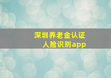 深圳养老金认证人脸识别app