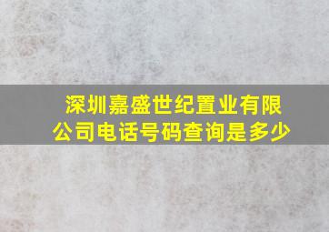 深圳嘉盛世纪置业有限公司电话号码查询是多少