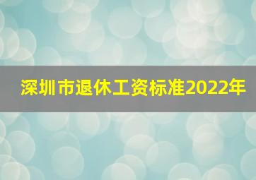 深圳市退休工资标准2022年