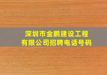 深圳市金鹏建设工程有限公司招聘电话号码