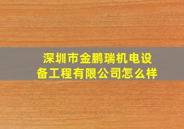 深圳市金鹏瑞机电设备工程有限公司怎么样