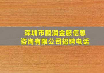 深圳市鹏润金服信息咨询有限公司招聘电话