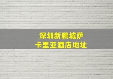 深圳新鹏城萨卡里亚酒店地址