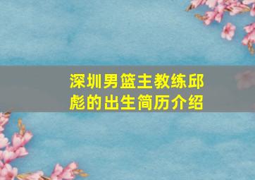 深圳男篮主教练邱彪的出生简历介绍