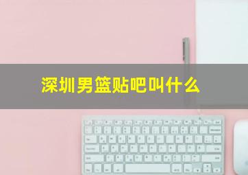 深圳男篮贴吧叫什么