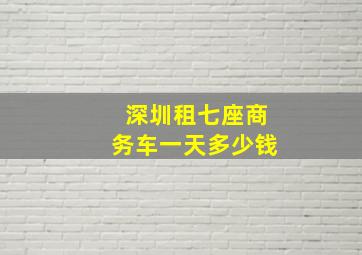 深圳租七座商务车一天多少钱