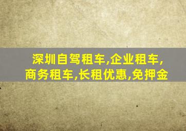 深圳自驾租车,企业租车,商务租车,长租优惠,免押金