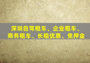 深圳自驾租车、企业租车、商务租车、长租优惠、免押金