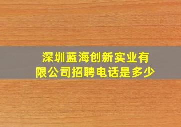 深圳蓝海创新实业有限公司招聘电话是多少