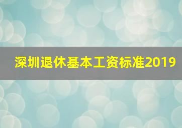 深圳退休基本工资标准2019