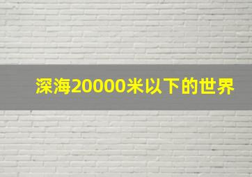 深海20000米以下的世界