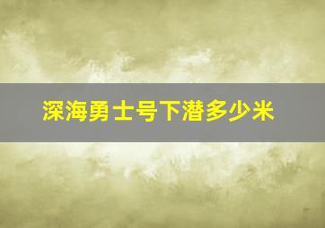 深海勇士号下潜多少米