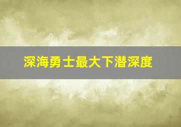 深海勇士最大下潜深度