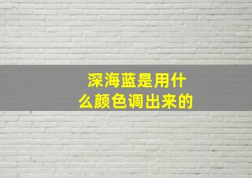 深海蓝是用什么颜色调出来的