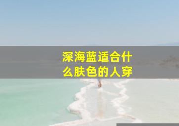 深海蓝适合什么肤色的人穿