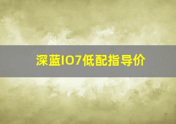 深蓝IO7低配指导价