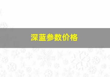 深蓝参数价格