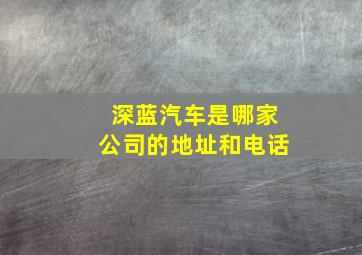 深蓝汽车是哪家公司的地址和电话