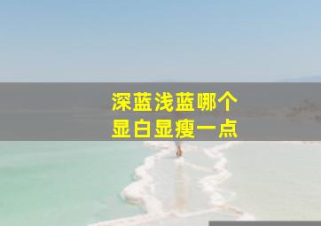 深蓝浅蓝哪个显白显瘦一点