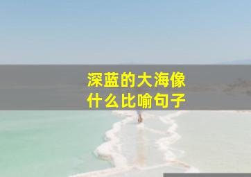 深蓝的大海像什么比喻句子