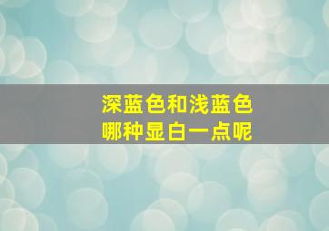 深蓝色和浅蓝色哪种显白一点呢