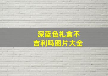 深蓝色礼盒不吉利吗图片大全