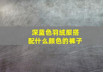 深蓝色羽绒服搭配什么颜色的裤子