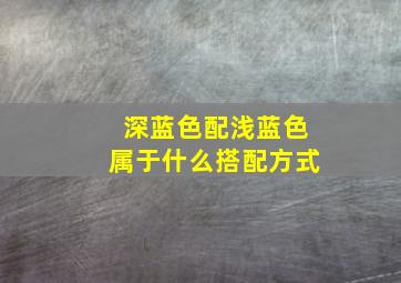 深蓝色配浅蓝色属于什么搭配方式