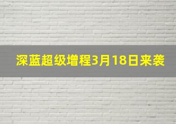 深蓝超级增程3月18日来袭