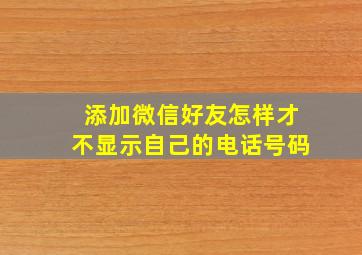 添加微信好友怎样才不显示自己的电话号码