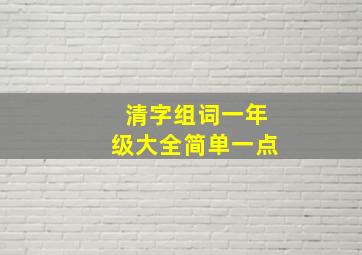 清字组词一年级大全简单一点