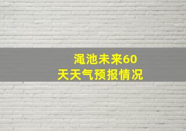 渑池未来60天天气预报情况