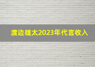 渡边雄太2023年代言收入