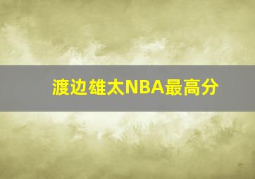 渡边雄太NBA最高分