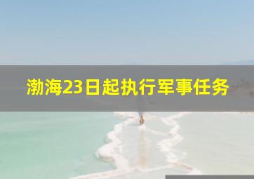 渤海23日起执行军事任务