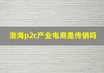 渤海p2c产业电商是传销吗