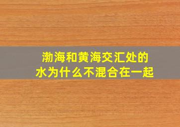 渤海和黄海交汇处的水为什么不混合在一起