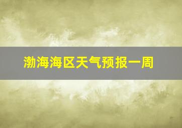 渤海海区天气预报一周