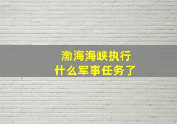 渤海海峡执行什么军事任务了