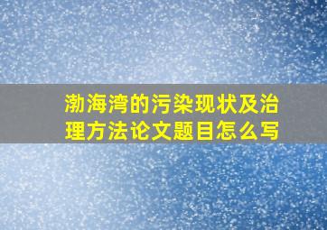 渤海湾的污染现状及治理方法论文题目怎么写