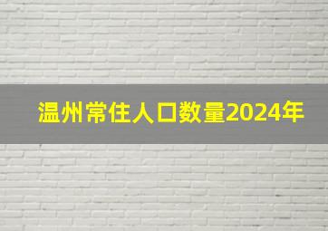 温州常住人口数量2024年