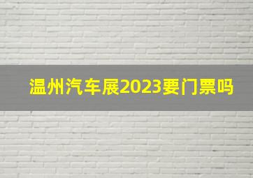 温州汽车展2023要门票吗