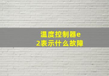 温度控制器e2表示什么故障