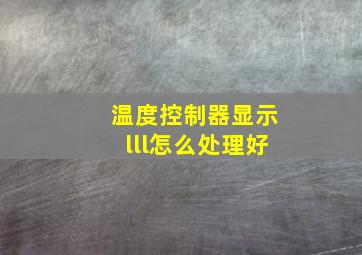 温度控制器显示lll怎么处理好