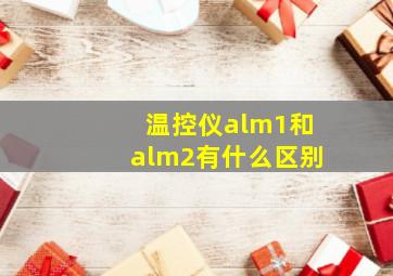 温控仪alm1和alm2有什么区别