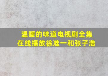 温暖的味道电视剧全集在线播放徐准一和张子浩