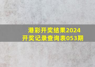 港彩开奖结果2024开奖记录查询表053期