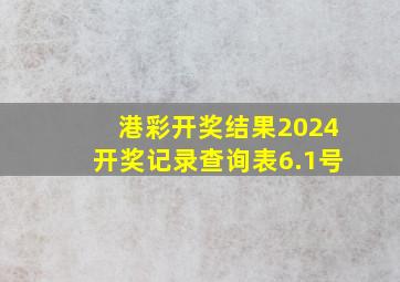 港彩开奖结果2024开奖记录查询表6.1号